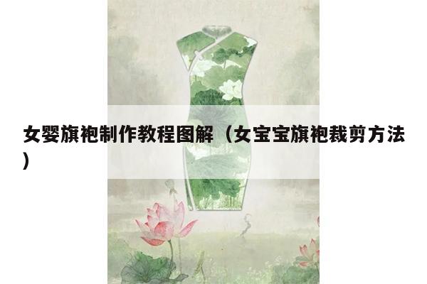 女婴旗袍制作教程图解（女宝宝旗袍裁剪方法）