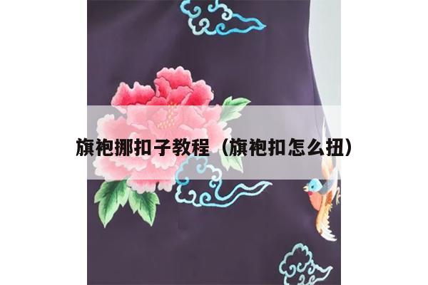 旗袍挪扣子教程（旗袍扣怎么扭）