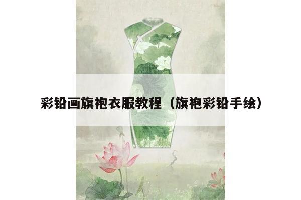 彩铅画旗袍衣服教程（旗袍彩铅手绘）