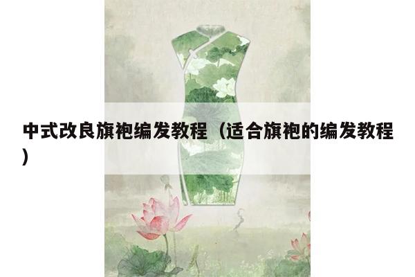 中式改良旗袍编发教程（适合旗袍的编发教程）