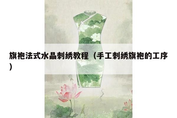 旗袍法式水晶刺绣教程（手工刺绣旗袍的工序）