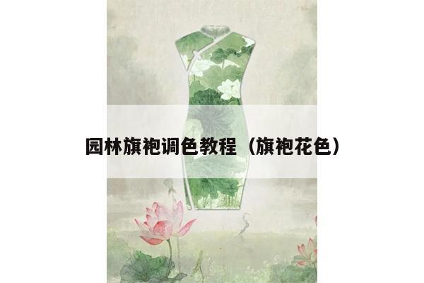 园林旗袍调色教程（旗袍花色）