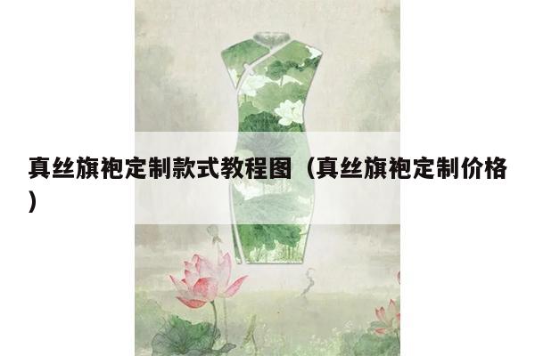 真丝旗袍定制款式教程图（真丝旗袍定制价格）