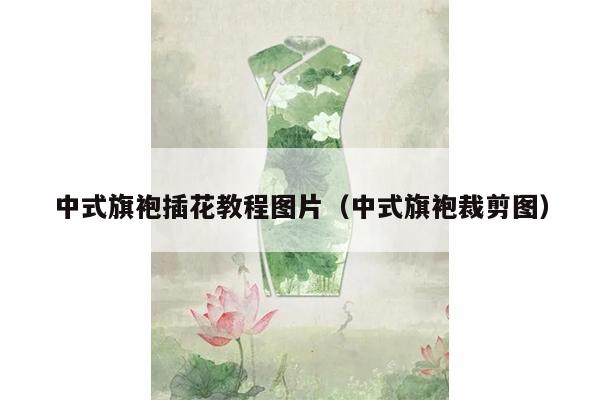 中式旗袍插花教程图片（中式旗袍裁剪图）