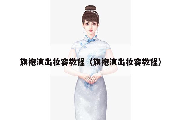 旗袍演出妆容教程（旗袍演出妆容教程）