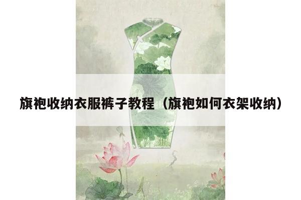 旗袍收纳衣服裤子教程（旗袍如何衣架收纳）