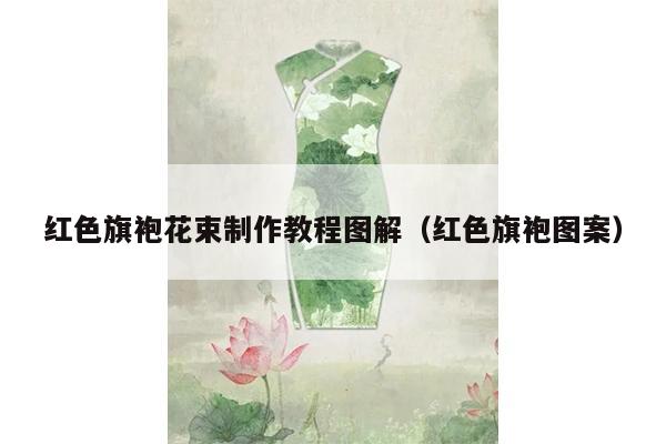 红色旗袍花束制作教程图解（红色旗袍图案）