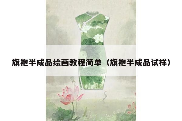 旗袍半成品绘画教程简单（旗袍半成品试样）