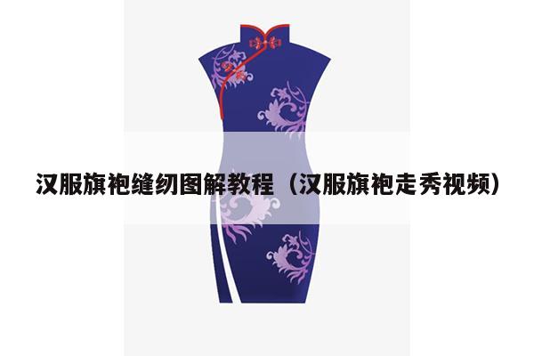 汉服旗袍缝纫图解教程（汉服旗袍走秀视频）