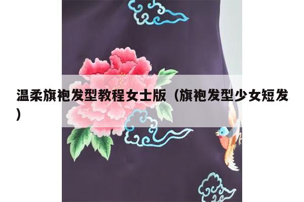 温柔旗袍发型教程女士版（旗袍发型少女短发）