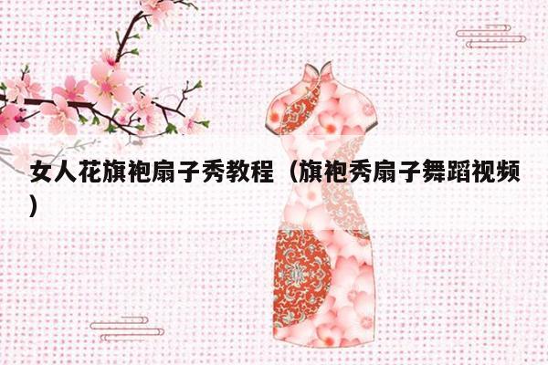 女人花旗袍扇子秀教程（旗袍秀扇子舞蹈视频）