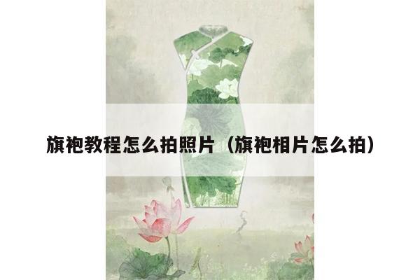 旗袍教程怎么拍照片（旗袍相片怎么拍）