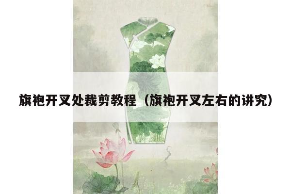 旗袍开叉处裁剪教程（旗袍开叉左右的讲究）