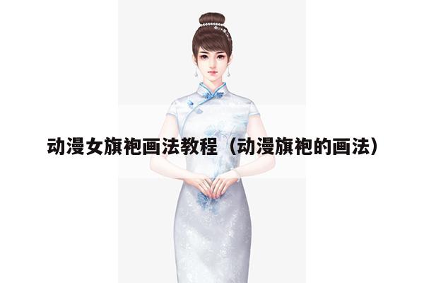 动漫女旗袍画法教程（动漫旗袍的画法）