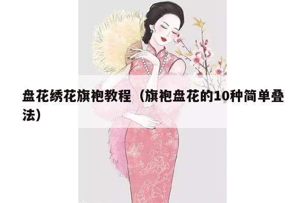 盘花绣花旗袍教程（旗袍盘花的10种简单叠法）