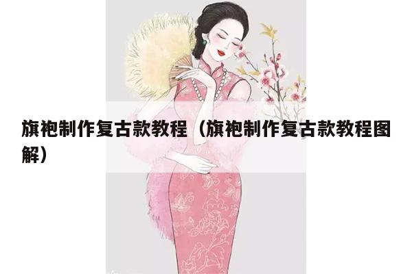 旗袍制作复古款教程（旗袍制作复古款教程图解）