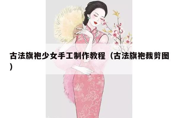 古法旗袍少女手工制作教程（古法旗袍裁剪图）