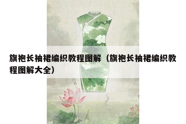 旗袍长袖裙编织教程图解（旗袍长袖裙编织教程图解大全）