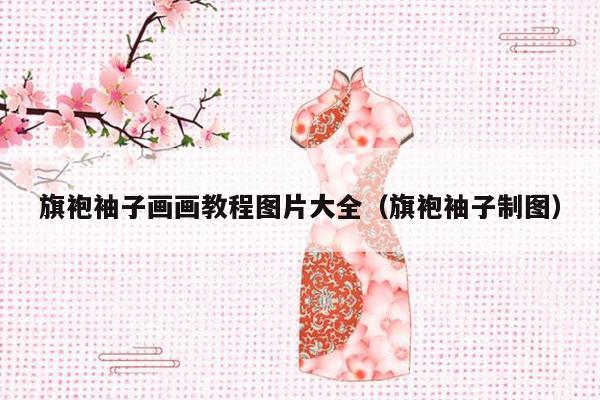 旗袍袖子画画教程图片大全（旗袍袖子制图）