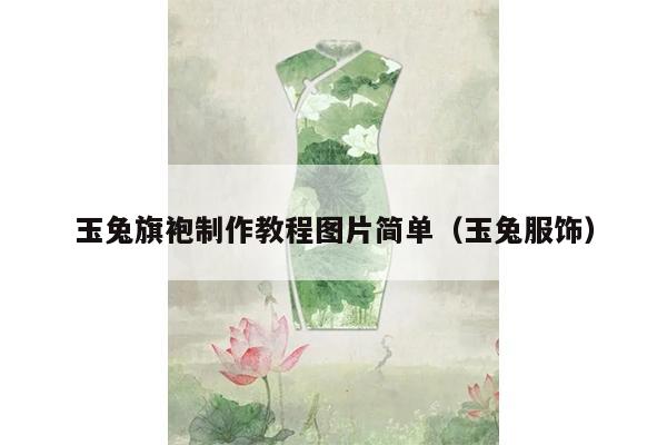 玉兔旗袍制作教程图片简单（玉兔服饰）