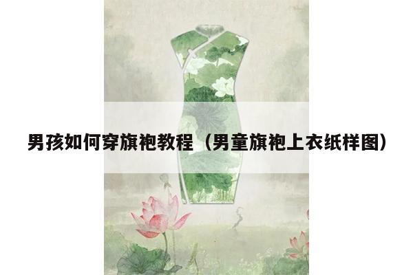 男孩如何穿旗袍教程（男童旗袍上衣纸样图）