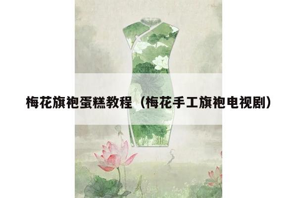 梅花旗袍蛋糕教程（梅花手工旗袍电视剧）