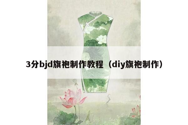 3分bjd旗袍制作教程（diy旗袍制作）