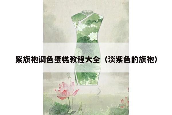 紫旗袍调色蛋糕教程大全（淡紫色的旗袍）