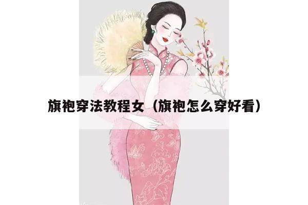 旗袍穿法教程女（旗袍怎么穿好看）