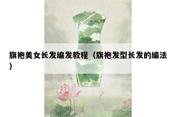 旗袍美女长发编发教程（旗袍发型长发的编法）