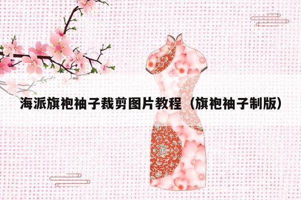 海派旗袍袖子裁剪图片教程（旗袍袖子制版）