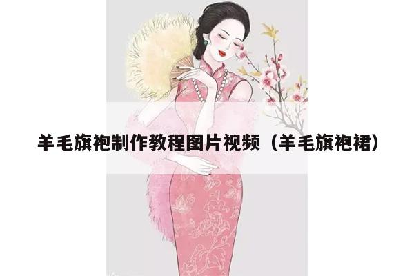 羊毛旗袍制作教程图片视频（羊毛旗袍裙）