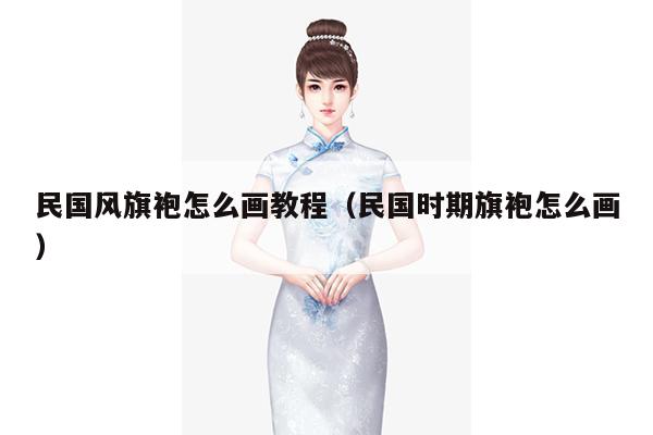 民国风旗袍怎么画教程（民国时期旗袍怎么画）