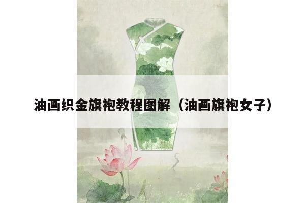 油画织金旗袍教程图解（油画旗袍女子）