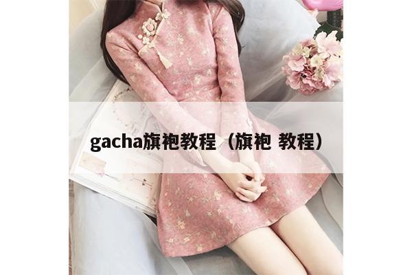 gacha旗袍教程（旗袍 教程）