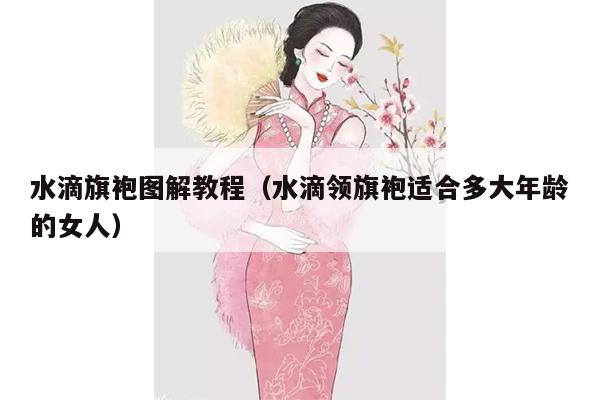 水滴旗袍图解教程（水滴领旗袍适合多大年龄的女人）