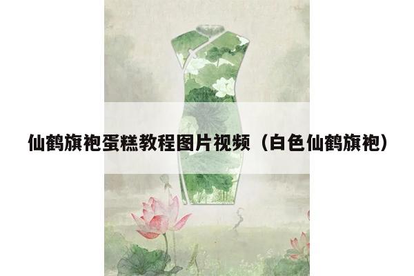 仙鹤旗袍蛋糕教程图片视频（白色仙鹤旗袍）