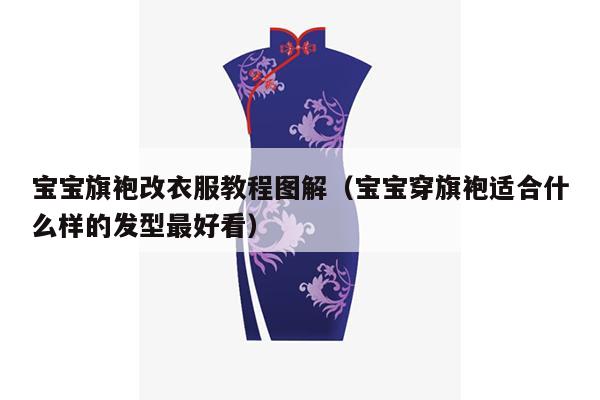 宝宝旗袍改衣服教程图解（宝宝穿旗袍适合什么样的发型最好看）