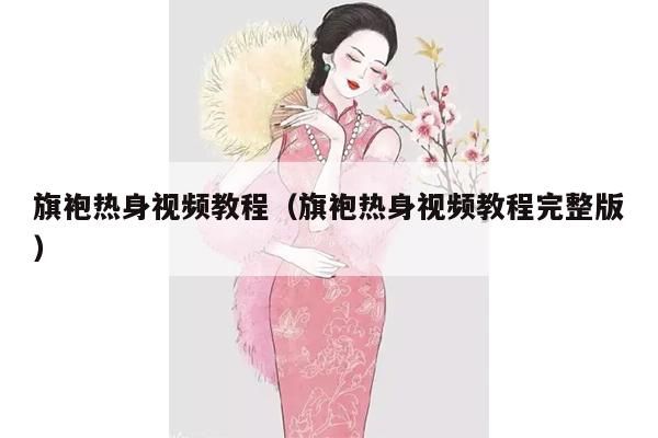 旗袍热身视频教程（旗袍热身视频教程完整版）