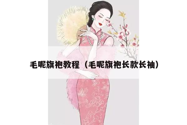 毛呢旗袍教程（毛呢旗袍长款长袖）