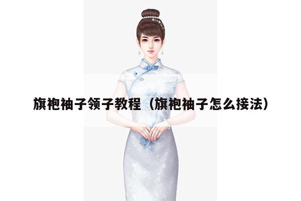 旗袍袖子领子教程（旗袍袖子怎么接法）