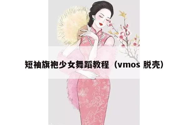 短袖旗袍少女舞蹈教程（vmos 脱壳）