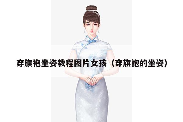 穿旗袍坐姿教程图片女孩（穿旗袍的坐姿）