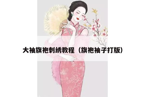 大袖旗袍刺绣教程（旗袍袖子打版）