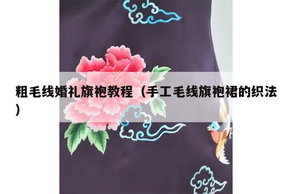 粗毛线婚礼旗袍教程（手工毛线旗袍裙的织法）