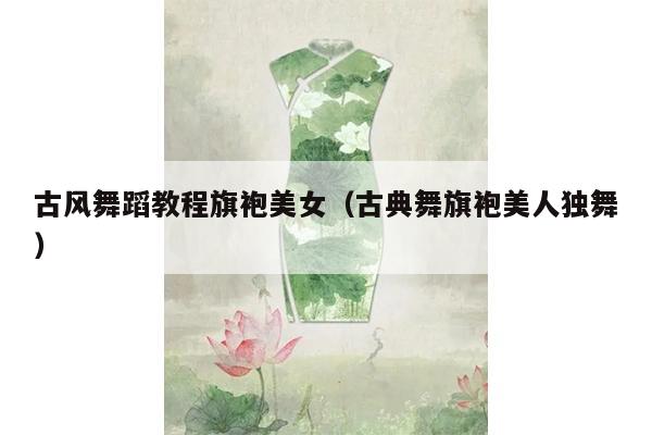 古风舞蹈教程旗袍美女（古典舞旗袍美人独舞）