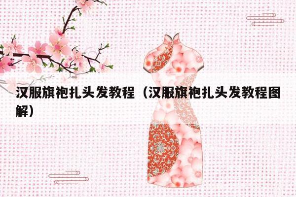 汉服旗袍扎头发教程（汉服旗袍扎头发教程图解）