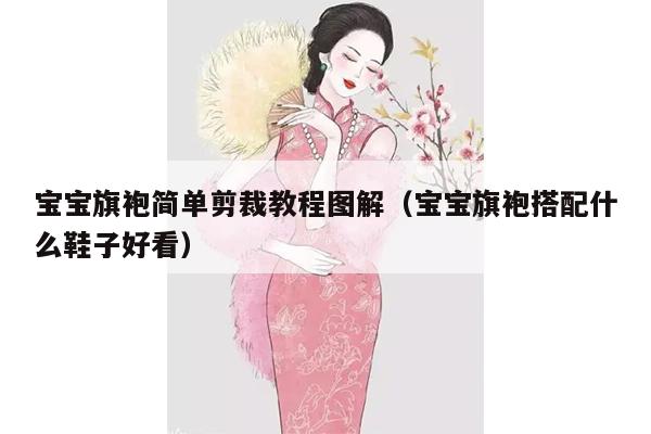 宝宝旗袍简单剪裁教程图解（宝宝旗袍搭配什么鞋子好看）