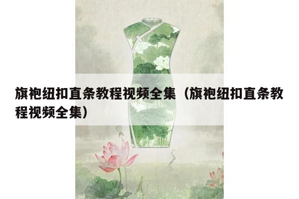 旗袍纽扣直条教程视频全集（旗袍纽扣直条教程视频全集）