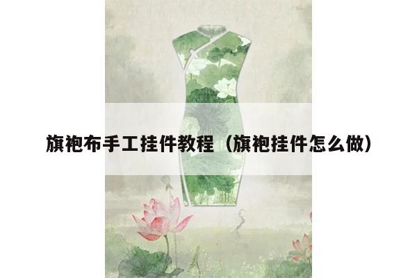 旗袍布手工挂件教程（旗袍挂件怎么做）